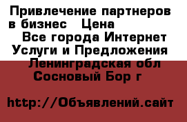 Привлечение партнеров в бизнес › Цена ­ 5000-10000 - Все города Интернет » Услуги и Предложения   . Ленинградская обл.,Сосновый Бор г.